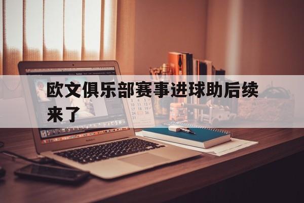 欧文俱乐部赛事进球助后续来了的简单介绍